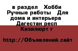  в раздел : Хобби. Ручные работы » Для дома и интерьера . Дагестан респ.,Кизилюрт г.